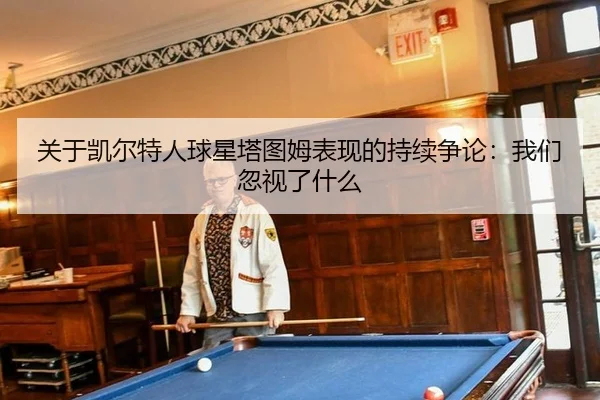 关于凯尔特人球星塔图姆表现的持续争论：我们忽视了什么