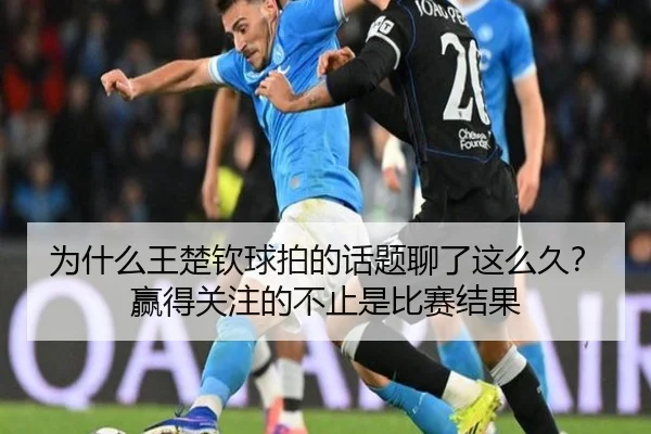 为什么王楚钦球拍的话题聊了这么久？赢得关注的不止是比赛结果