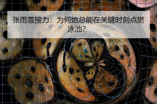 张雨霏接力：为何她总能在关键时刻点燃泳池？